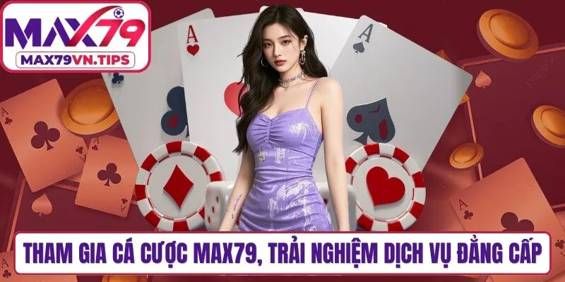 Tham gia cá cược Max79, trải nghiệm dịch vụ đẳng cấp nhất